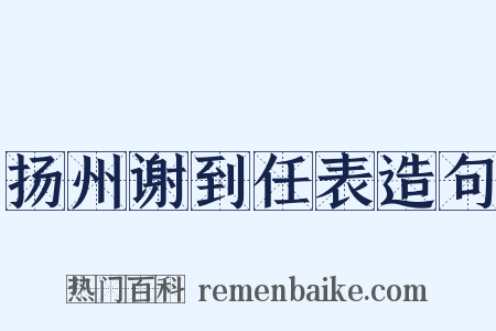 扬州谢到任表造句是什么意思的图片